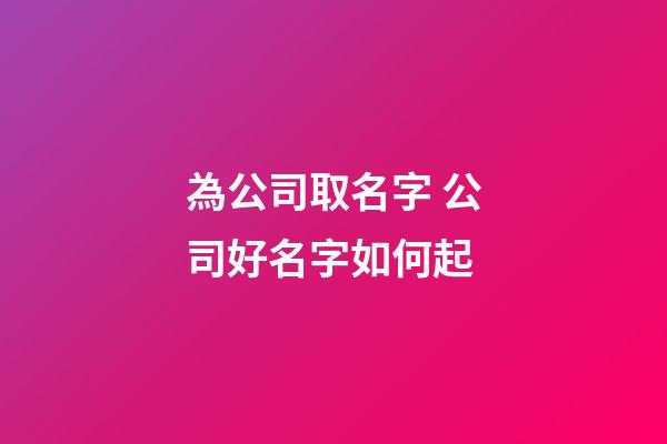 為公司取名字 公司好名字如何起-第1張-公司起名-玄機派